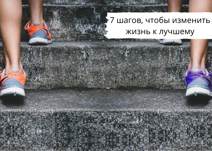 7 шагов, чтобы изменить жизнь к лучшему